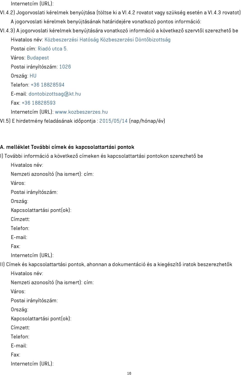 Város: Budapest Postai irányítószám: 1026 Ország: HU Telefon: +36 18828594 E-mail: dontobizottsag@kt.hu Fax: +36 18828593 Internetcím (URL): www.kozbeszerzes.hu VI.