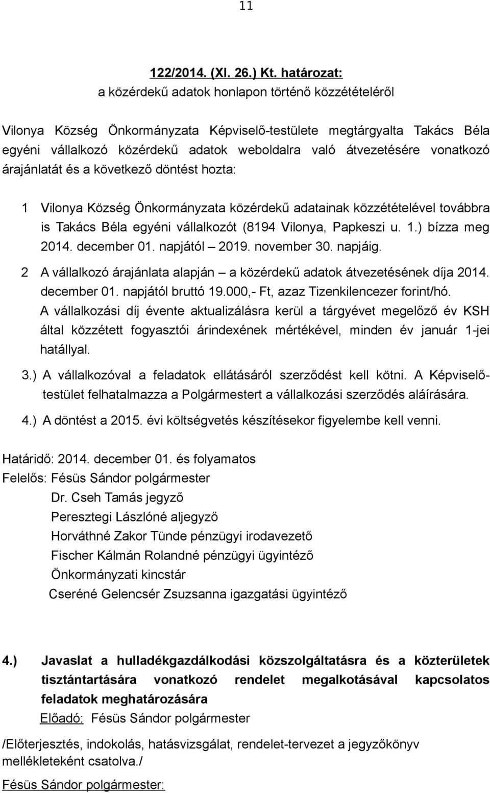 vonatkozó árajánlatát és a következő döntést hozta: 1 Vilonya Község Önkormányzata közérdekű adatainak közzétételével továbbra is Takács Béla egyéni vállalkozót (8194 Vilonya, Papkeszi u. 1.) bízza meg 2014.