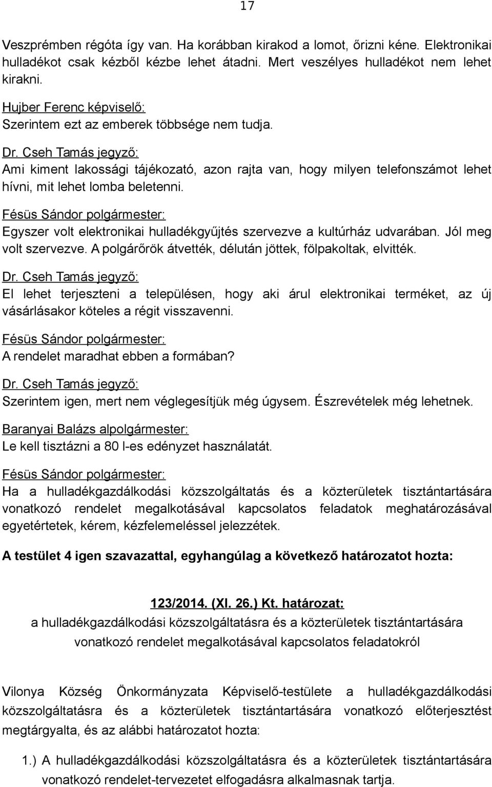 Egyszer volt elektronikai hulladékgyűjtés szervezve a kultúrház udvarában. Jól meg volt szervezve. A polgárőrök átvették, délután jöttek, fölpakoltak, elvitték.