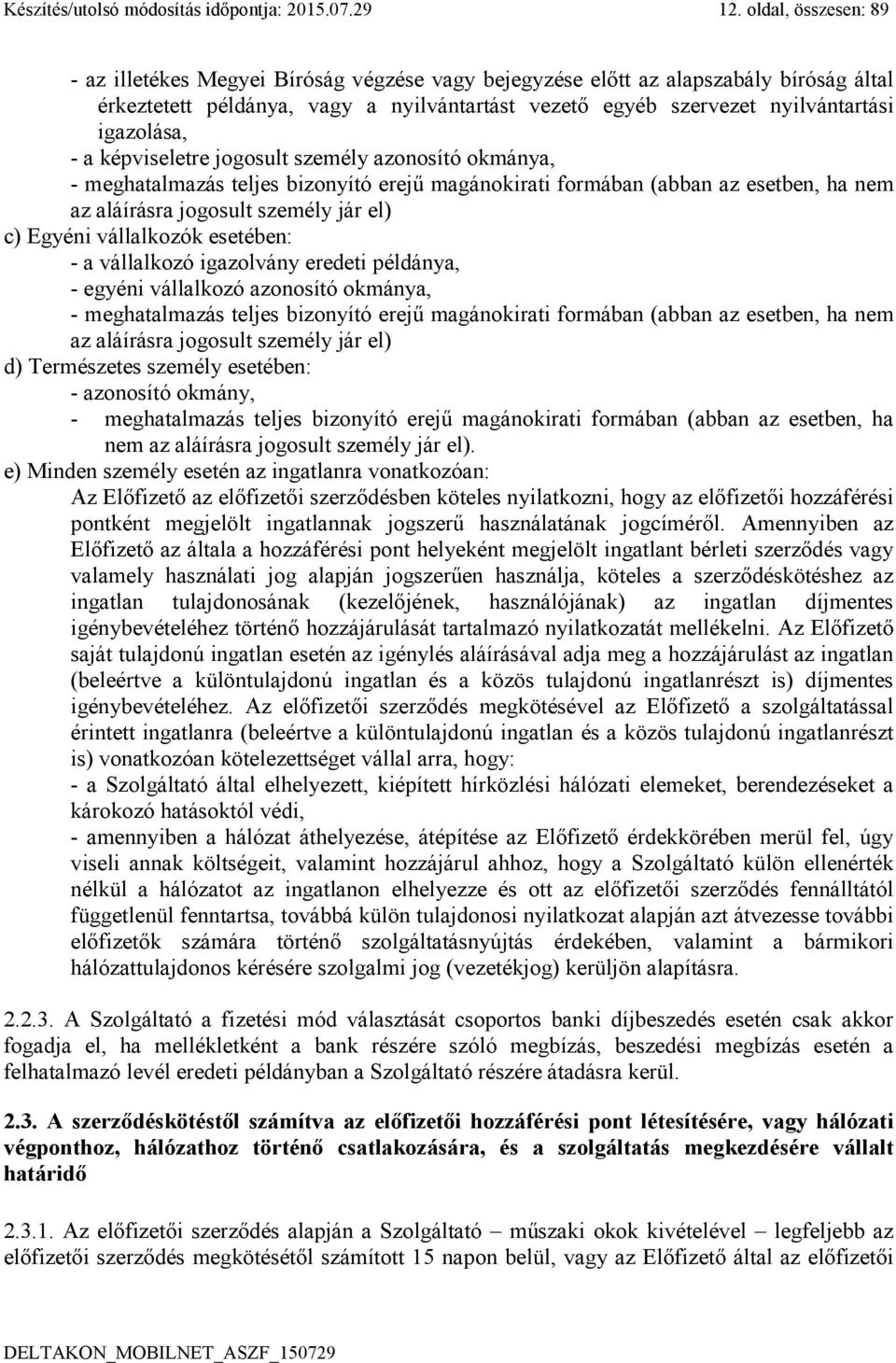 igazolása, - a képviseletre jogosult személy azonosító okmánya, - meghatalmazás teljes bizonyító erejű magánokirati formában (abban az esetben, ha nem az aláírásra jogosult személy jár el) c) Egyéni