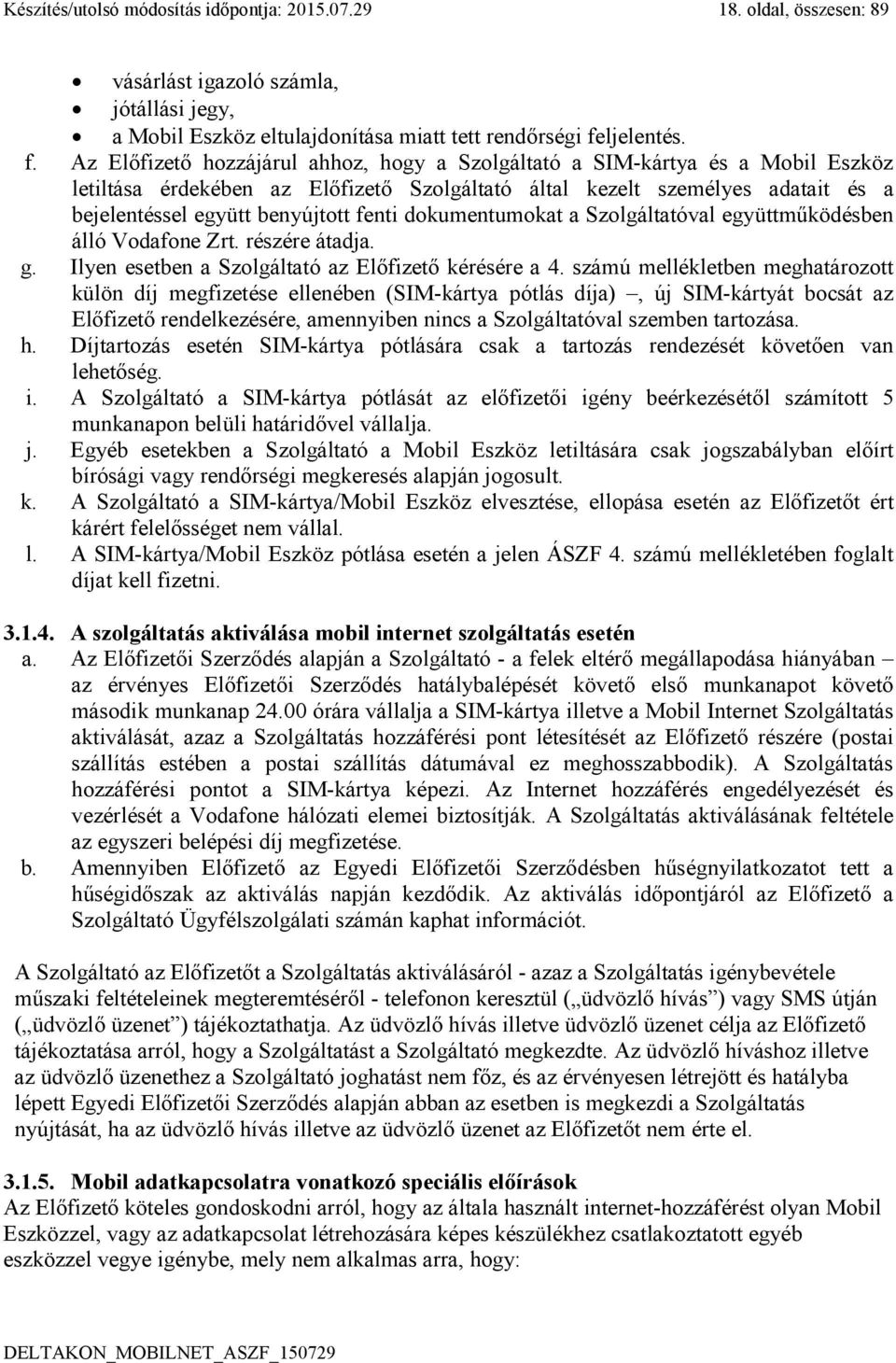 Az Előfizető hozzájárul ahhoz, hogy a Szolgáltató a SIM-kártya és a Mobil Eszköz letiltása érdekében az Előfizető Szolgáltató által kezelt személyes adatait és a bejelentéssel együtt benyújtott fenti