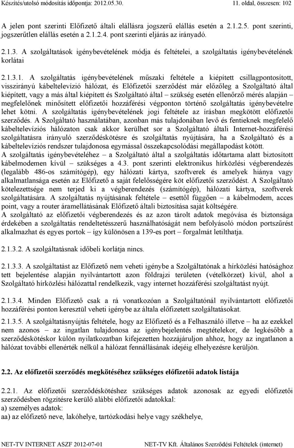 feltétele a kiépített csillagpontosított, visszirányú kábeltelevízió hálózat, és Előfizetői szerződést már előzőleg a Szolgáltató által kiépített, vagy a más által kiépített és Szolgáltató által