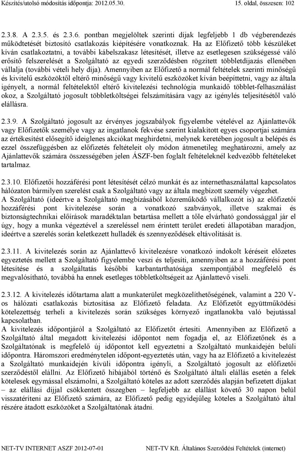 Ha az Előfizető több készüléket kíván csatlakoztatni, a további kábelszakasz létesítését, illetve az esetlegesen szükségessé váló erősítő felszerelését a Szolgáltató az egyedi szerződésben rögzített