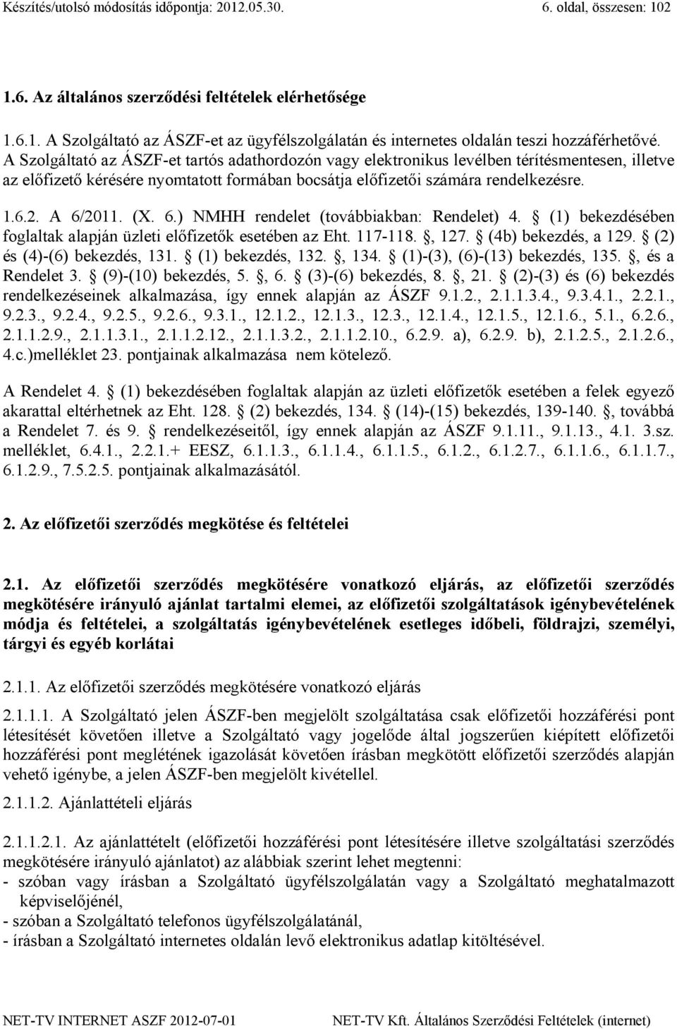 (X. 6.) NMHH rendelet (továbbiakban: Rendelet) 4. (1) bekezdésében foglaltak alapján üzleti előfizetők esetében az Eht. 117-118., 127. (4b) bekezdés, a 129. (2) és (4)-(6) bekezdés, 131.