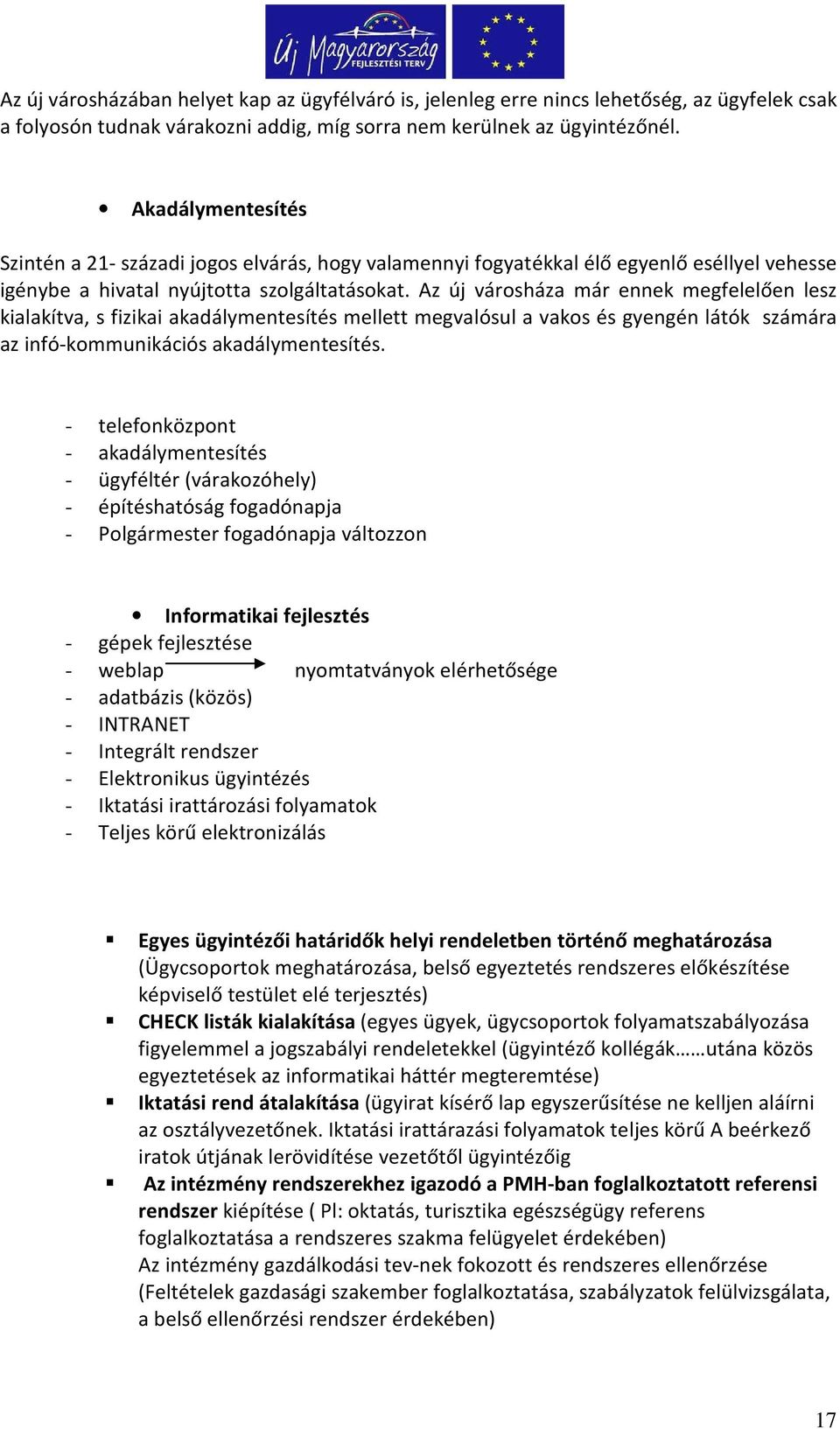 Az új városháza már ennek megfelelően lesz kialakítva, s fizikai akadálymentesítés mellett megvalósul a vakos és gyengén látók számára az infó-kommunikációs akadálymentesítés.