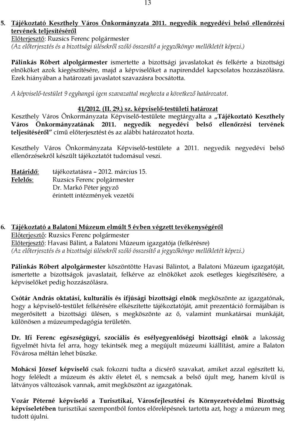 képviselıket a napirenddel kapcsolatos hozzászólásra. Ezek hiányában a határozati javaslatot szavazásra bocsátotta. A képviselı-testület 9 egyhangú igen szavazattal meghozta a következı határozatot.