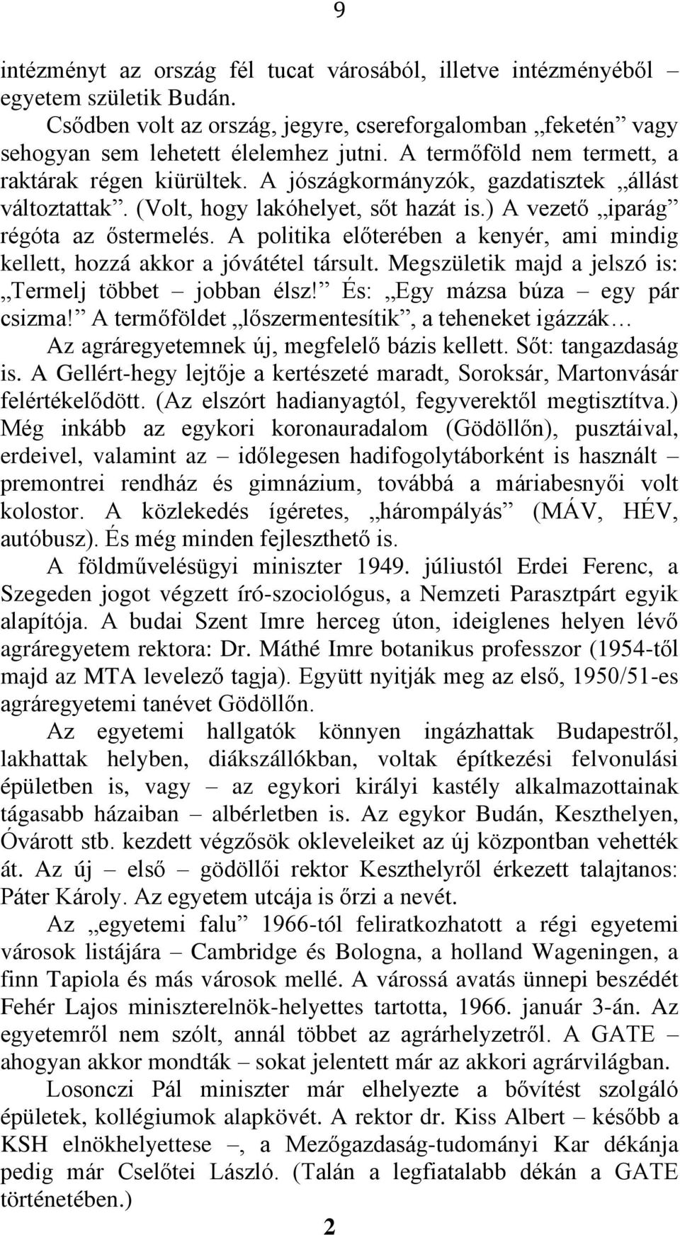 A politika előterében a kenyér, ami mindig kellett, hozzá akkor a jóvátétel társult. Megszületik majd a jelszó is: Termelj többet jobban élsz! És: Egy mázsa búza egy pár csizma!