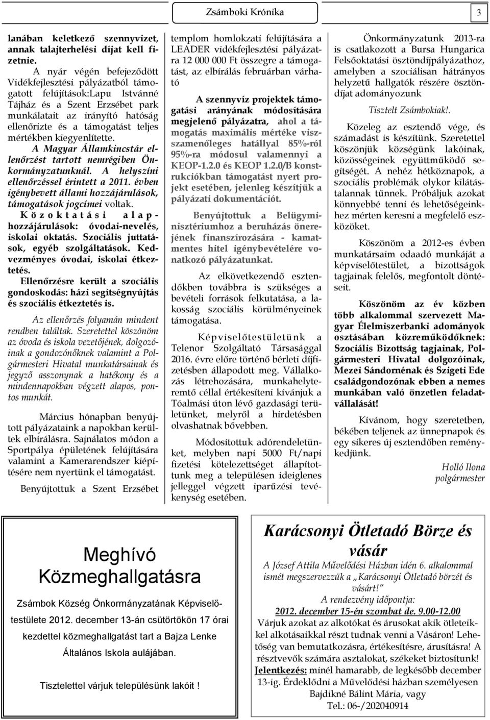 mértékben kiegyenlítette. A Magyar Államkincstár ellenőrzést tartott nemrégiben Önkormányzatunknál. A helyszíni ellenőrzéssel érintett a 2011.