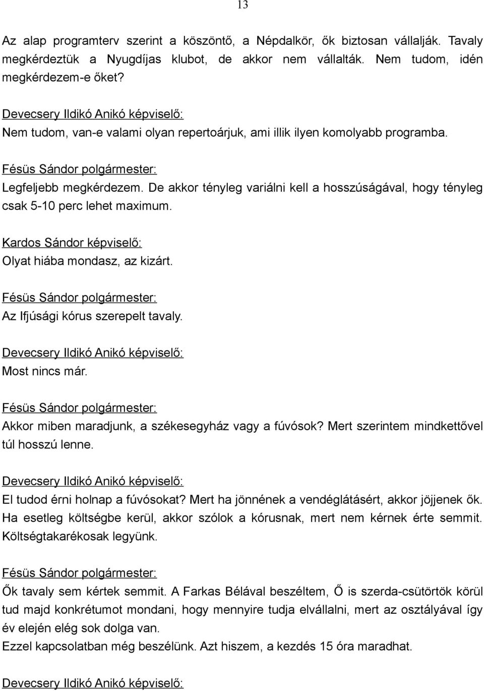 De akkor tényleg variálni kell a hosszúságával, hogy tényleg csak 5-10 perc lehet maximum. Olyat hiába mondasz, az kizárt. Az Ifjúsági kórus szerepelt tavaly.