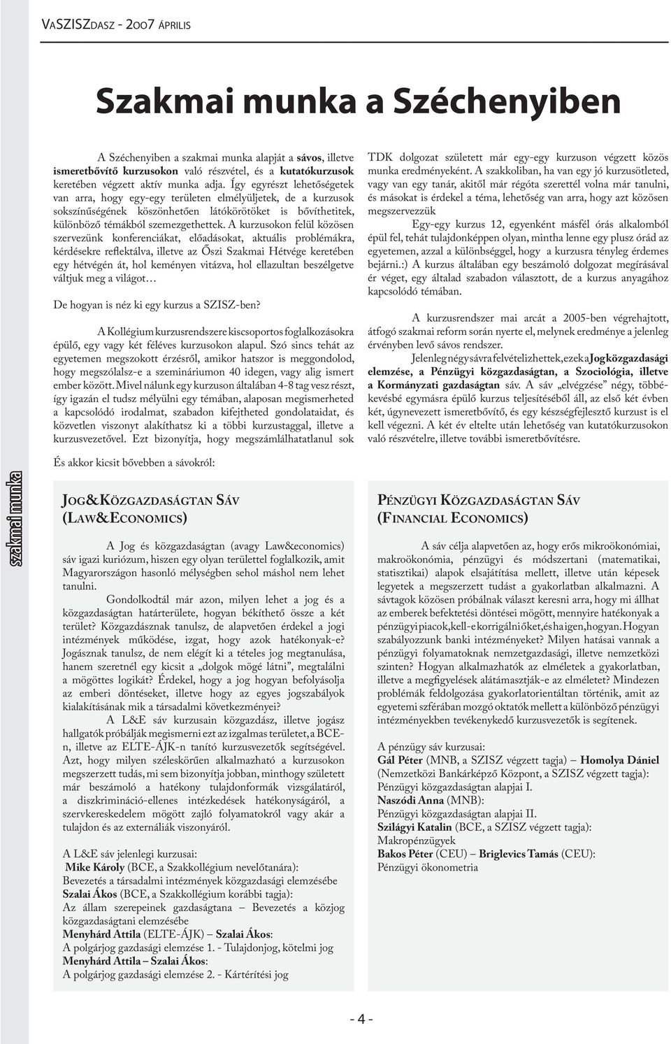 A kurzusokon felül közösen szervezünk konferenciákat, előadásokat, aktuális problémákra, kérdésekre reflektálva, illetve az Őszi Szakmai Hétvége keretében egy hétvégén át, hol keményen vitázva, hol