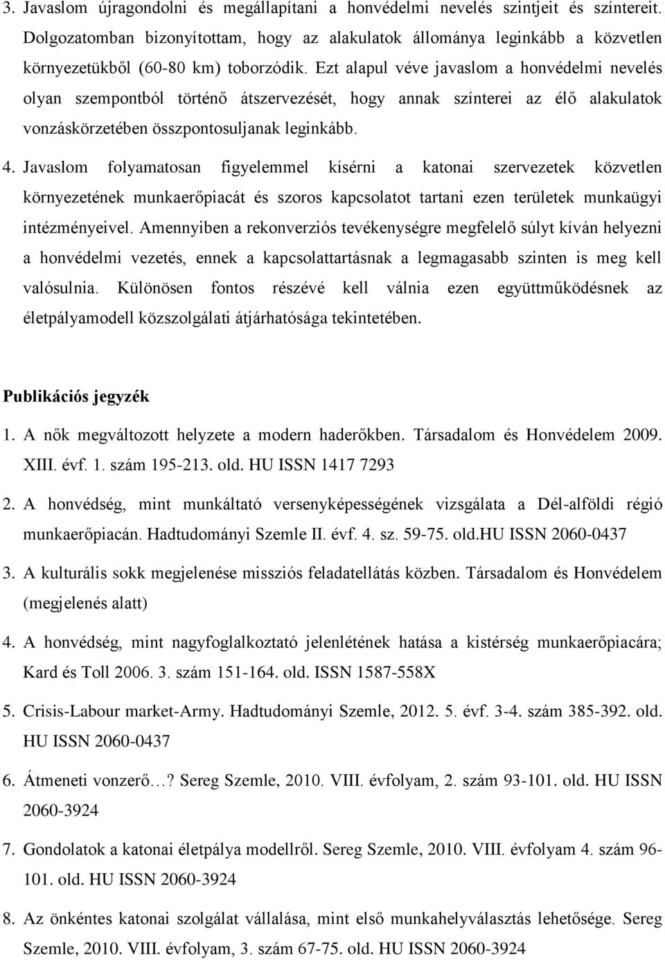 Ezt alapul véve javaslom a honvédelmi nevelés olyan szempontból történő átszervezését, hogy annak színterei az élő alakulatok vonzáskörzetében összpontosuljanak leginkább. 4.