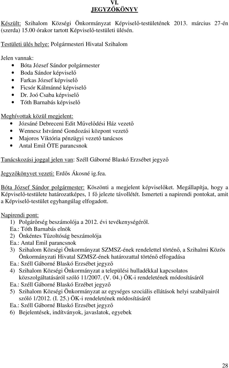 Joó Csaba képviselő Tóth Barnabás képviselő Meghívottak közül megjelent: Józsáné Debreceni Edit Művelődési Ház vezető Wennesz Istvánné Gondozási központ vezető Majoros Viktória pénzügyi vezető