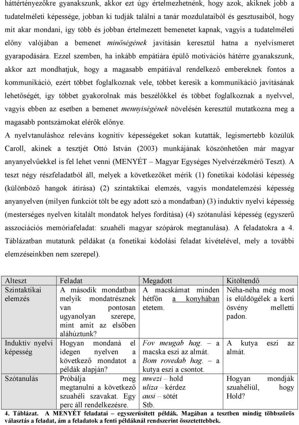 Ezzel szemben, ha inkább empátiára épülő motivációs hátérre gyanakszunk, akkor azt mondhatjuk, hogy a magasabb empátiával rendelkező embereknek fontos a kommunikáció, ezért többet foglalkoznak vele,