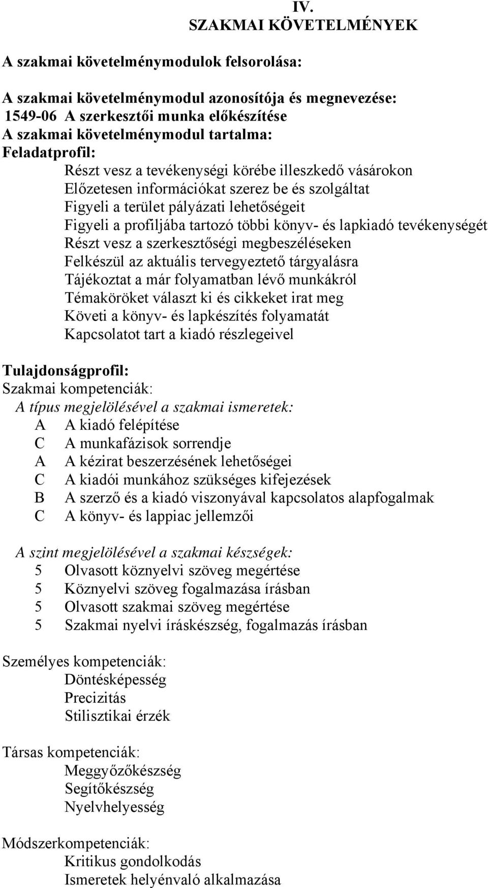 körébe illeszkedő vásárokon Előzetesen információkat szerez be és szolgáltat Figyeli a terület pályázati lehetőségeit Figyeli a profiljába tartozó többi könyv- és lapkiadó tevékenységét Részt vesz a