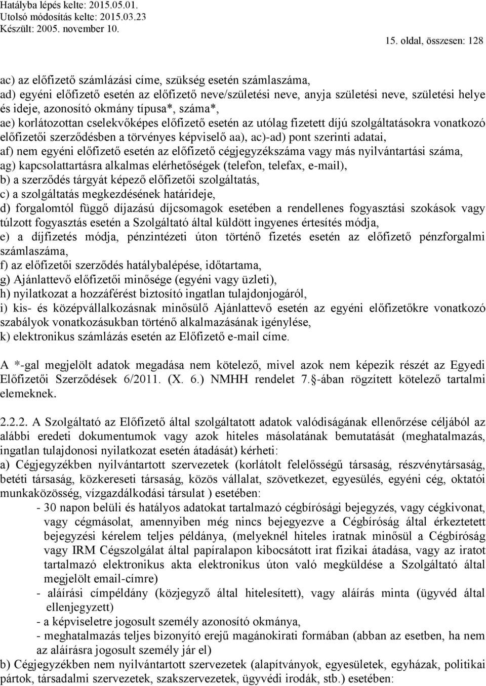 szerinti adatai, af) nem egyéni előfizető esetén az előfizető cégjegyzékszáma vagy más nyilvántartási száma, ag) kapcsolattartásra alkalmas elérhetőségek (telefon, telefax, e-mail), b) a szerződés