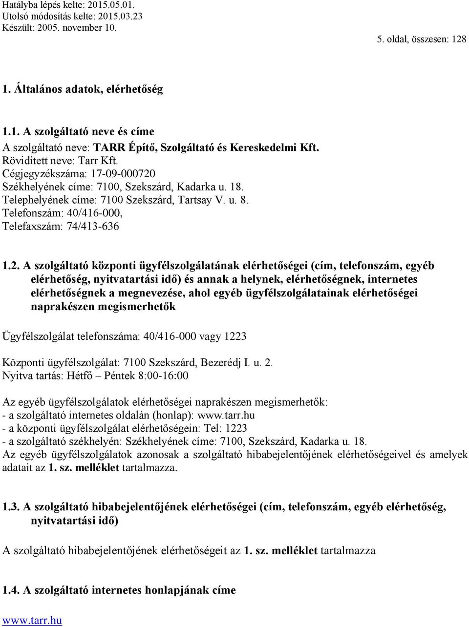 Székhelyének címe: 7100, Szekszárd, Kadarka u. 18. Telephelyének címe: 7100 Szekszárd, Tartsay V. u. 8. Telefonszám: 40/416-000, Telefaxszám: 74/413-636 1.2.