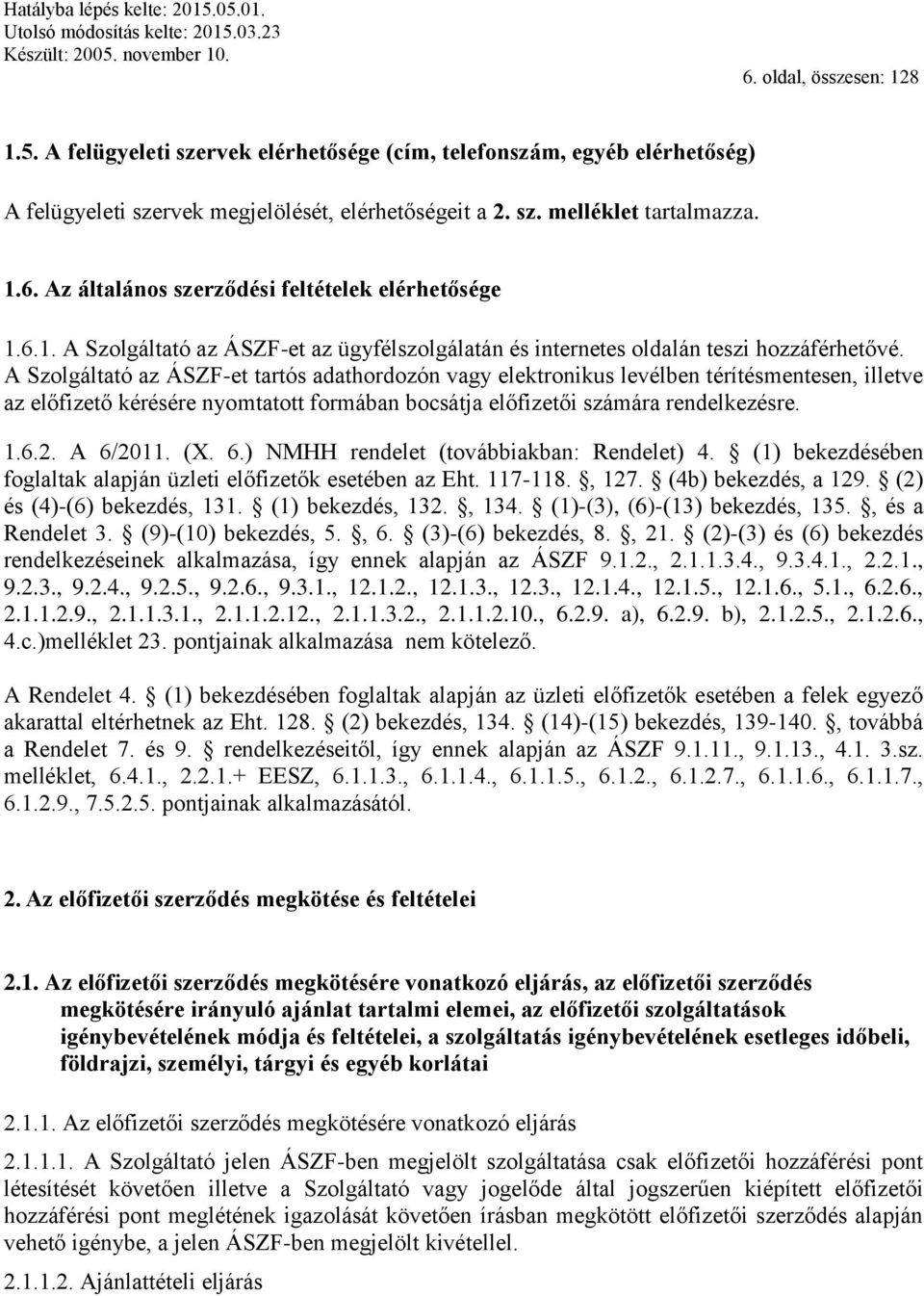 A Szolgáltató az ÁSZF-et tartós adathordozón vagy elektronikus levélben térítésmentesen, illetve az előfizető kérésére nyomtatott formában bocsátja előfizetői számára rendelkezésre. 1.6.2. A 6/2011.