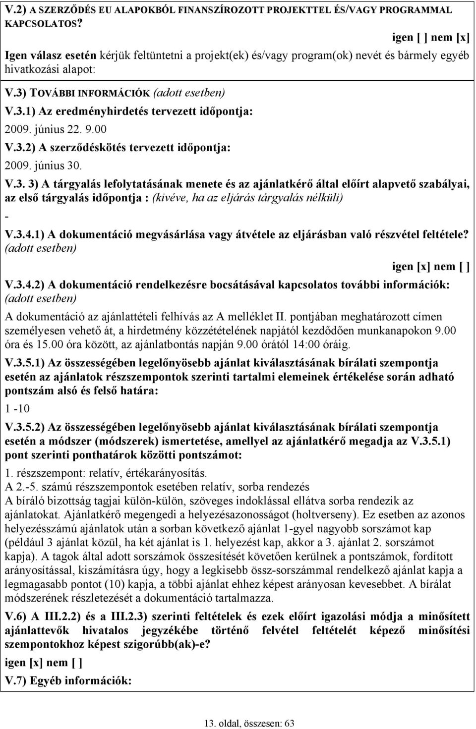 június 22. 9.00 V.3.2) A szerződéskötés tervezett időpontja: 2009. június 30. V.3. 3) A tárgyalás lefolytatásának menete és az ajánlatkérő által előírt alapvető szabályai, az első tárgyalás időpontja : (kivéve, ha az eljárás tárgyalás nélküli) - V.