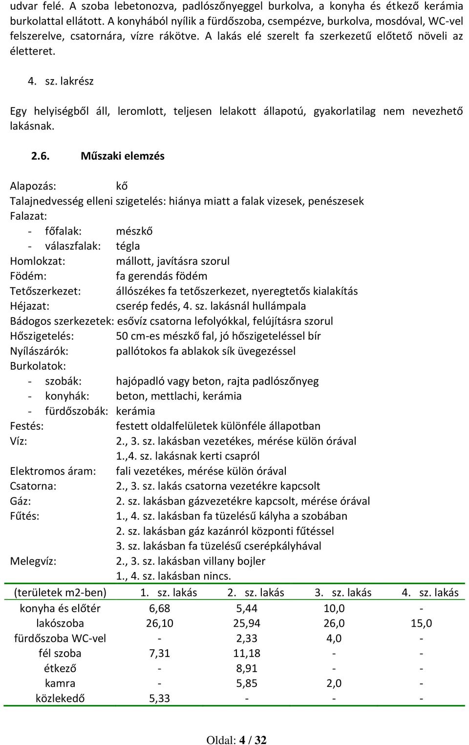 relt fa szerkezetű előtető növeli az életteret. 4. sz. lakrész Egy helyiségből áll, leromlott, teljesen lelakott állapotú, gyakorlatilag nem nevezhető lakásnak. 2.6.