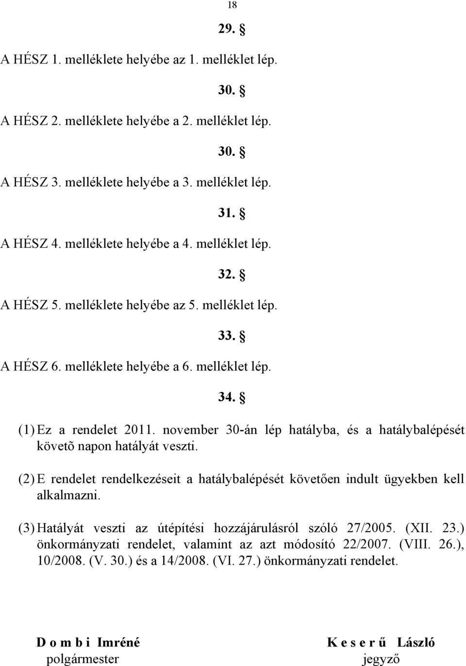 november 30-án lép hatályba, és a hatálybalépését követõ napon hatályát veszti. (2) E rendelet rendelkezéseit a hatálybalépését követően indult ügyekben kell alkalmazni.