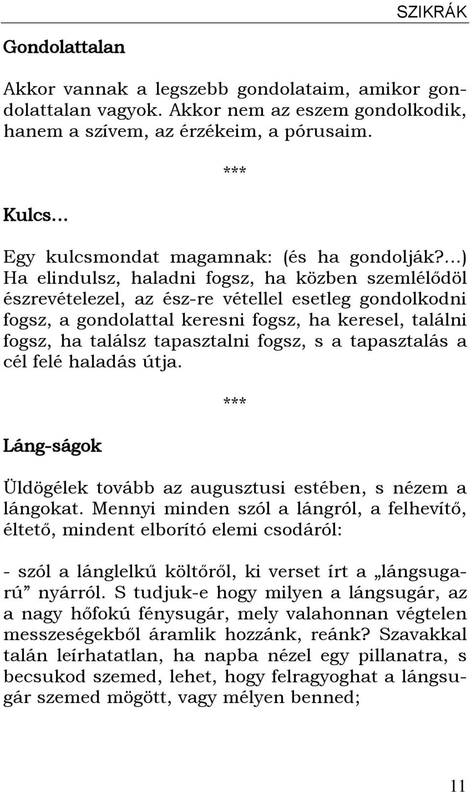 ) Ha elindulsz, haladni fogsz, ha közben szemlélődöl észrevételezel, az ész-re vétellel esetleg gondolkodni fogsz, a gondolattal keresni fogsz, ha keresel, találni fogsz, ha találsz tapasztalni