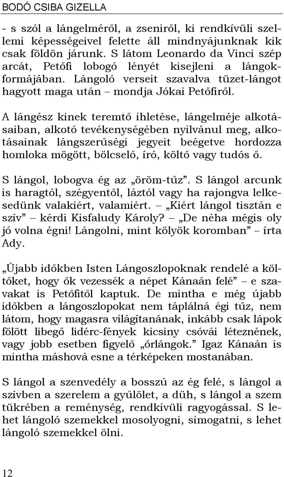 A lángész kinek teremtő ihletése, lángelméje alkotásaiban, alkotó tevékenységében nyilvánul meg, alkotásainak lángszerűségi jegyeit beégetve hordozza homloka mögött, bölcselő, író, költő vagy tudós ő.