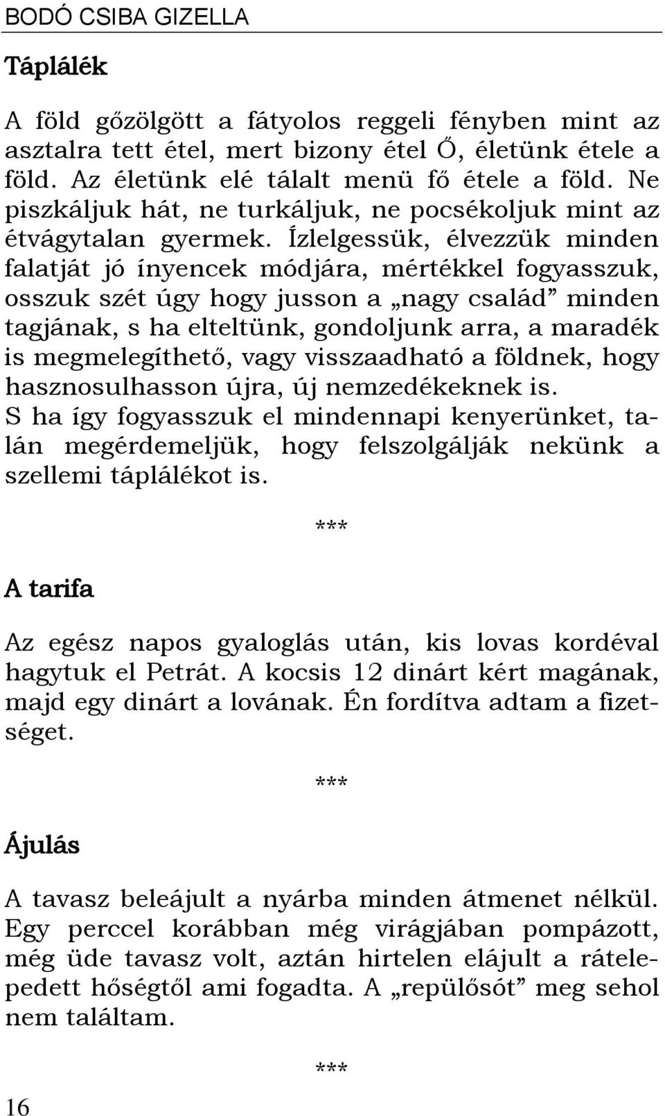 Ízlelgessük, élvezzük minden falatját jó ínyencek módjára, mértékkel fogyasszuk, osszuk szét úgy hogy jusson a nagy család minden tagjának, s ha elteltünk, gondoljunk arra, a maradék is