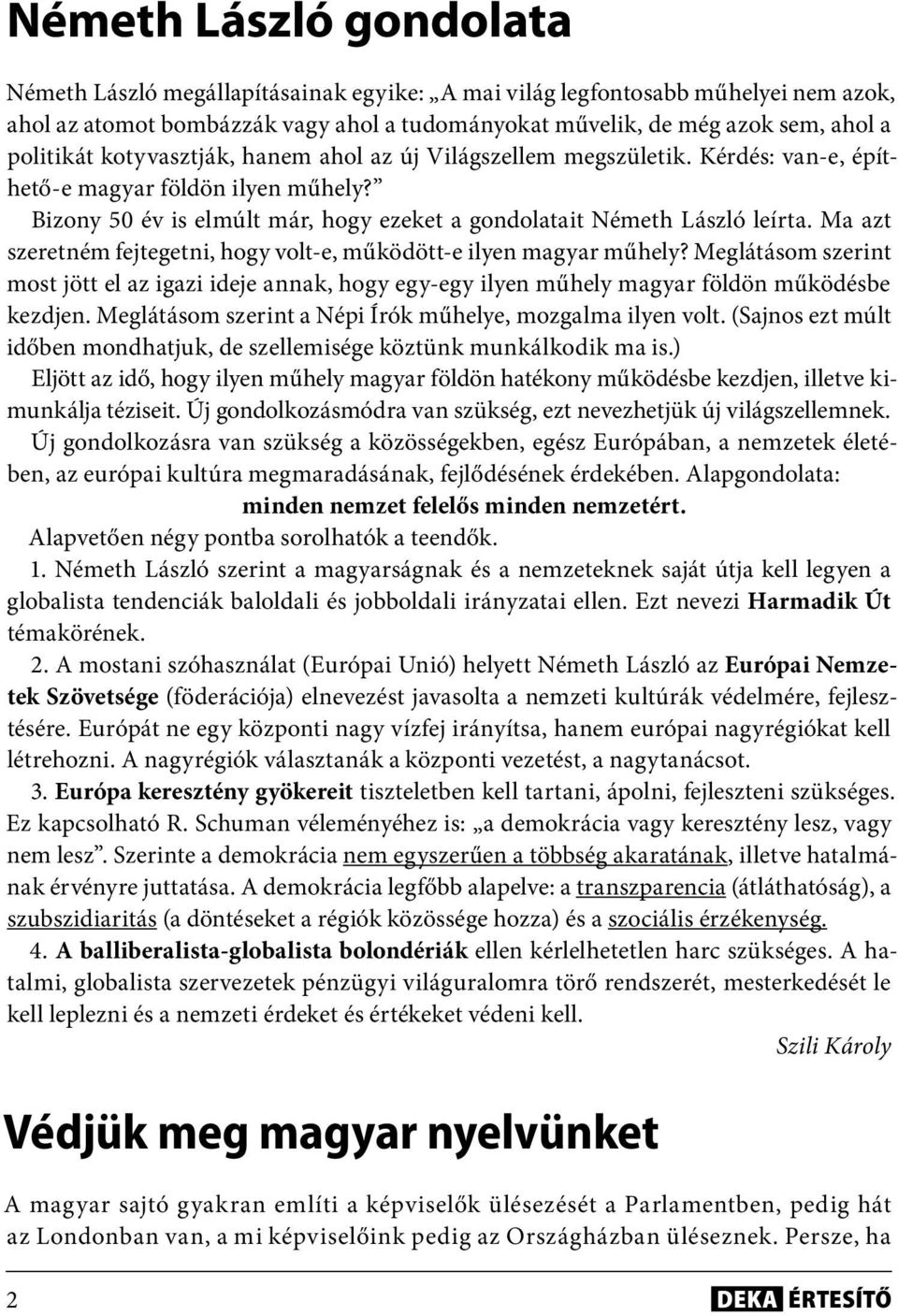 Ma azt szeretném fejtegetni, hogy volt-e, működött-e ilyen magyar műhely? Meglátásom szerint most jött el az igazi ideje annak, hogy egy-egy ilyen műhely magyar földön működésbe kezdjen.