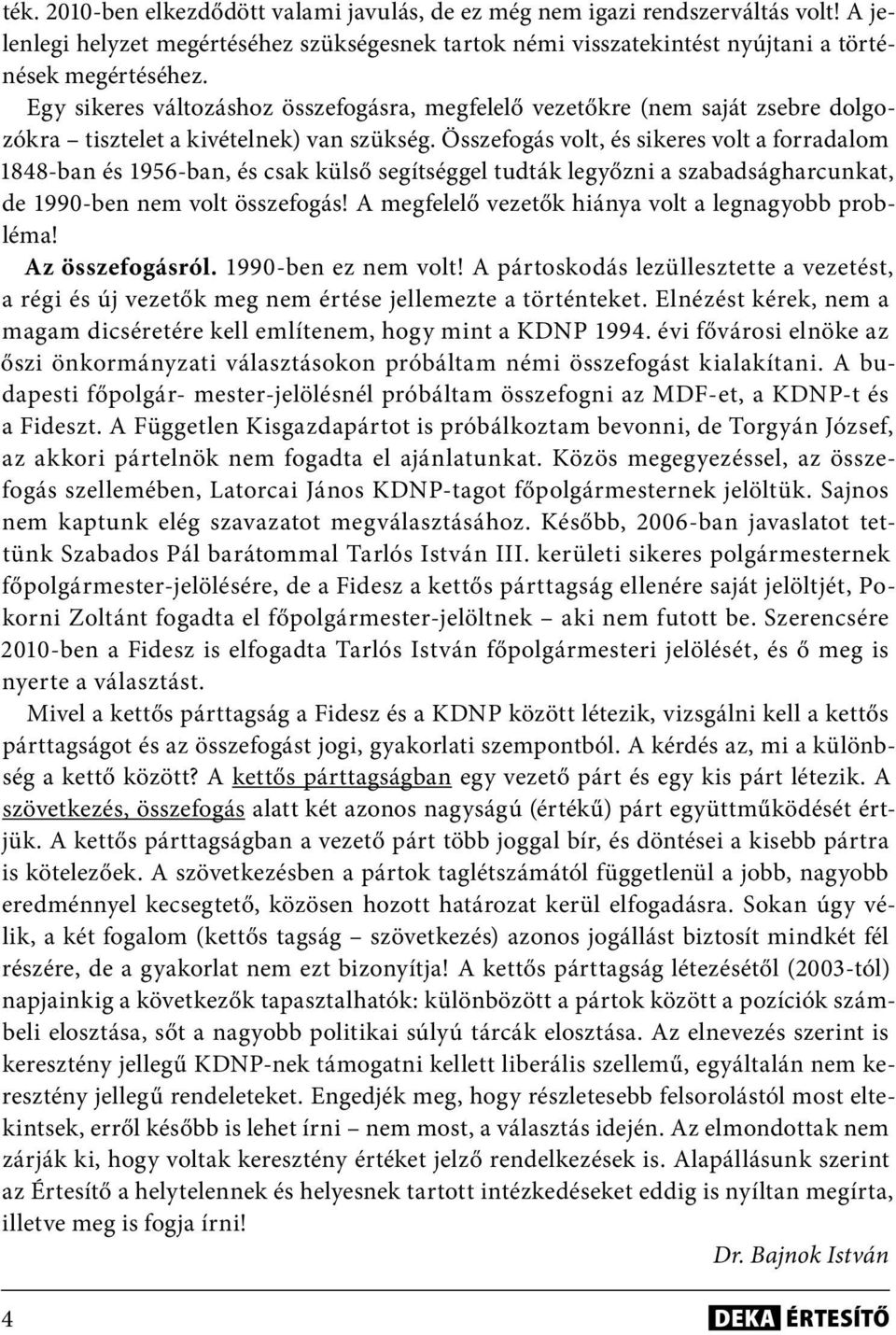 Összefogás volt, és sikeres volt a forradalom 1848-ban és 1956-ban, és csak külső segítséggel tudták legyőzni a szabadságharcunkat, de 1990-ben nem volt összefogás!