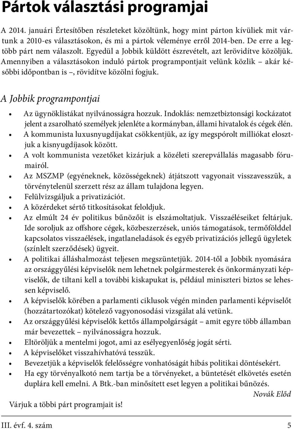 Amennyiben a választásokon induló pártok programpontjait velünk közlik akár későbbi időpontban is, rövidítve közölni fogjuk. A Jobbik programpontjai Az ügynöklistákat nyilvánosságra hozzuk.