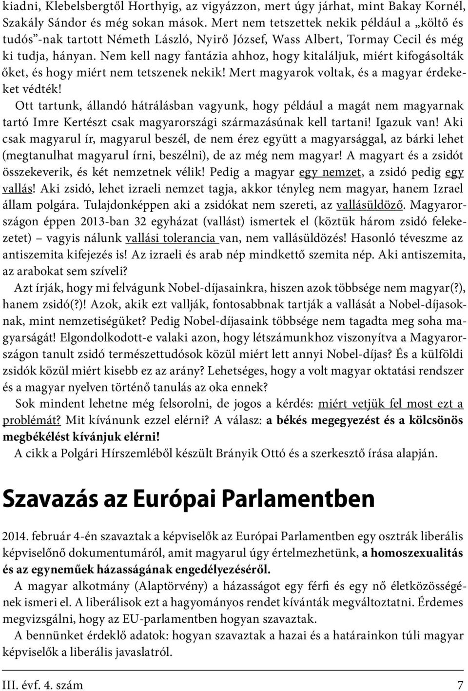 Nem kell nagy fantázia ahhoz, hogy kitaláljuk, miért kifogásolták őket, és hogy miért nem tetszenek nekik! Mert magyarok voltak, és a magyar érdekeket védték!