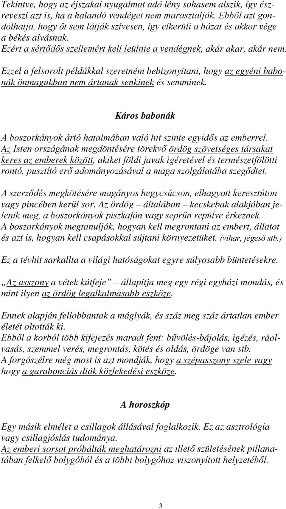 Ezzel a felsorolt példákkal szeretném bebizonyítani, hogy az egyéni babonák önmagukban nem ártanak senkinek és semminek.