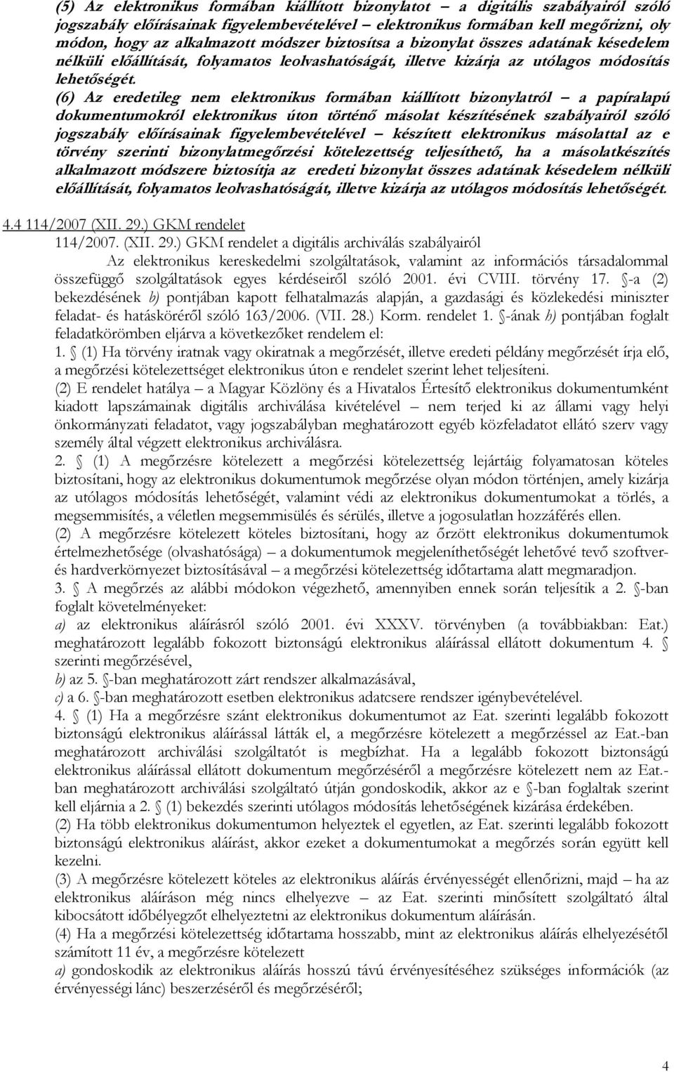 (6) Az eredetileg nem elektronikus formában kiállított bizonylatról a papíralapú dokumentumokról elektronikus úton történő másolat készítésének szabályairól szóló jogszabály előírásainak