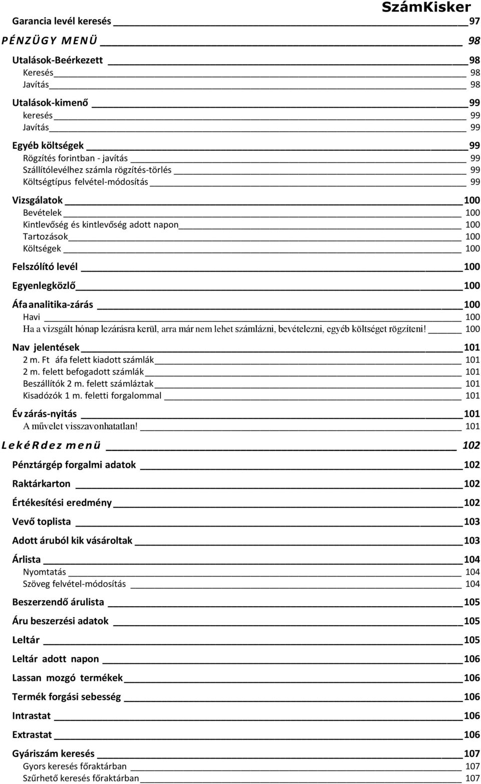 100 Egyenlegközlő 100 Áfa analitika-zárás 100 Havi 100 Ha a vizsgált hónap lezárásra kerül, arra már nem lehet számlázni, bevételezni, egyéb költséget rögzíteni! 100 Nav jelentések 101 2 m.