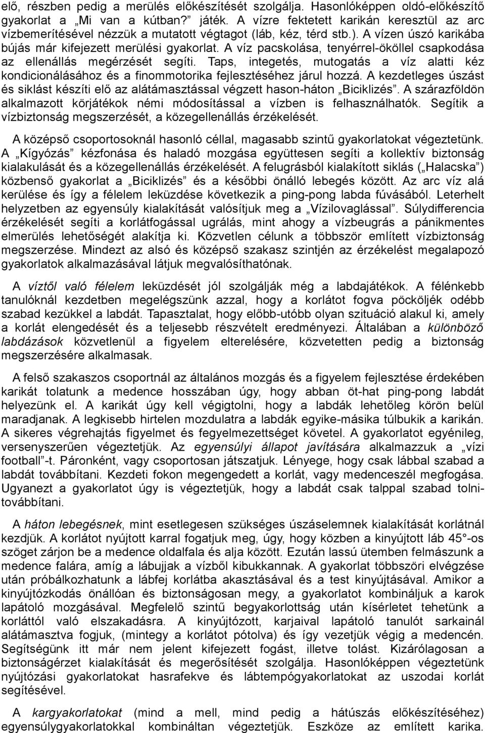 A víz pacskolása, tenyérrel-ököllel csapkodása az ellenállás megérzését segíti. Taps, integetés, mutogatás a víz alatti kéz kondicionálásához és a finommotorika fejlesztéséhez járul hozzá.