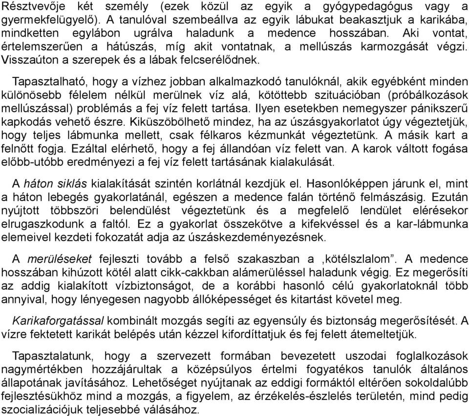 Aki vontat, értelemszerűen a hátúszás, míg akit vontatnak, a mellúszás karmozgását végzi. Visszaúton a szerepek és a lábak felcserélődnek.