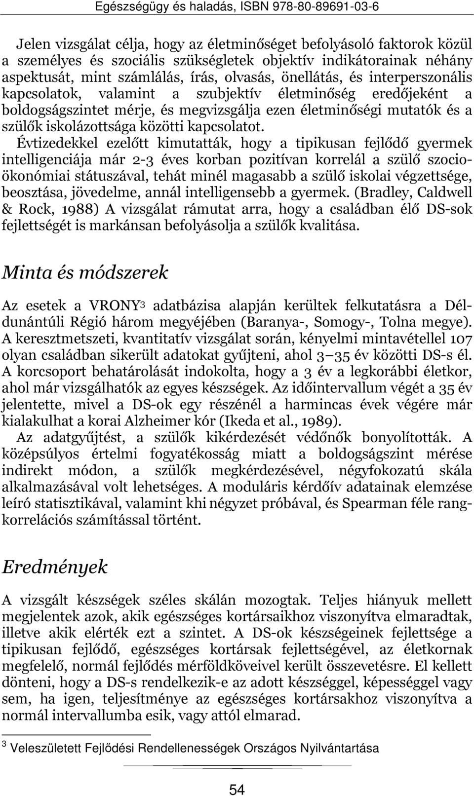 Évtizedekkel ezelőtt kimutatták, hogy a tipikusan fejlődő gyermek intelligenciája már 2-3 éves korban pozitívan korrelál a szülő szocioökonómiai státuszával, tehát minél magasabb a szülő iskolai