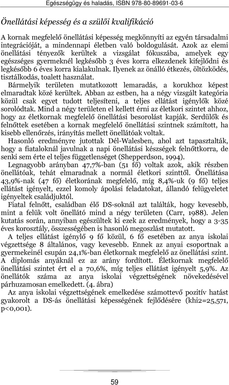 Ilyenek az önálló étkezés, öltözködés, tisztálkodás, toalett használat. Bármelyik területen mutatkozott lemaradás, a korukhoz képest elmaradtak közé kerültek.