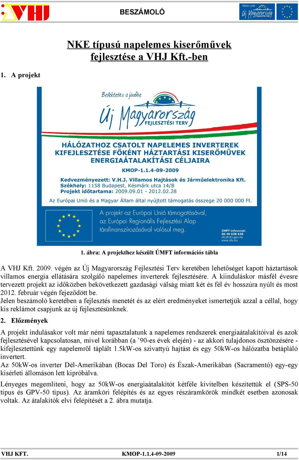 A kiinduláskor másfél évesre tervezett projekt az időközben bekövetkezett gazdasági válság miatt két és fél év hosszúra nyúlt és most 2012. február végén fejeződött be.