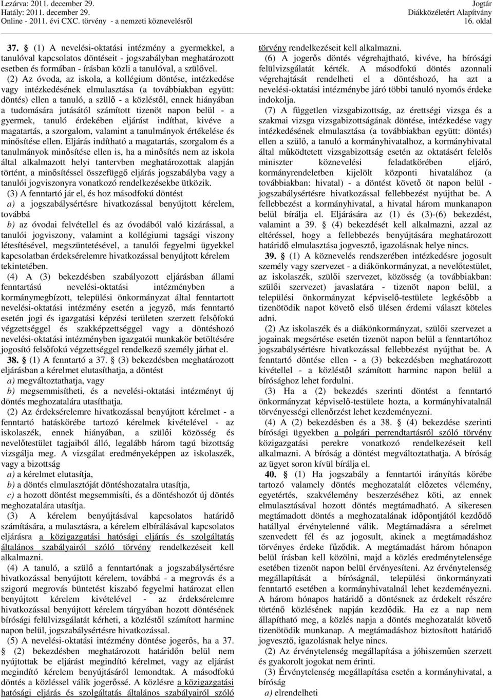 jutásától számított tizenöt napon belül - a gyermek, tanuló érdekében eljárást indíthat, kivéve a magatartás, a szorgalom, valamint a tanulmányok értékelése és minősítése ellen.