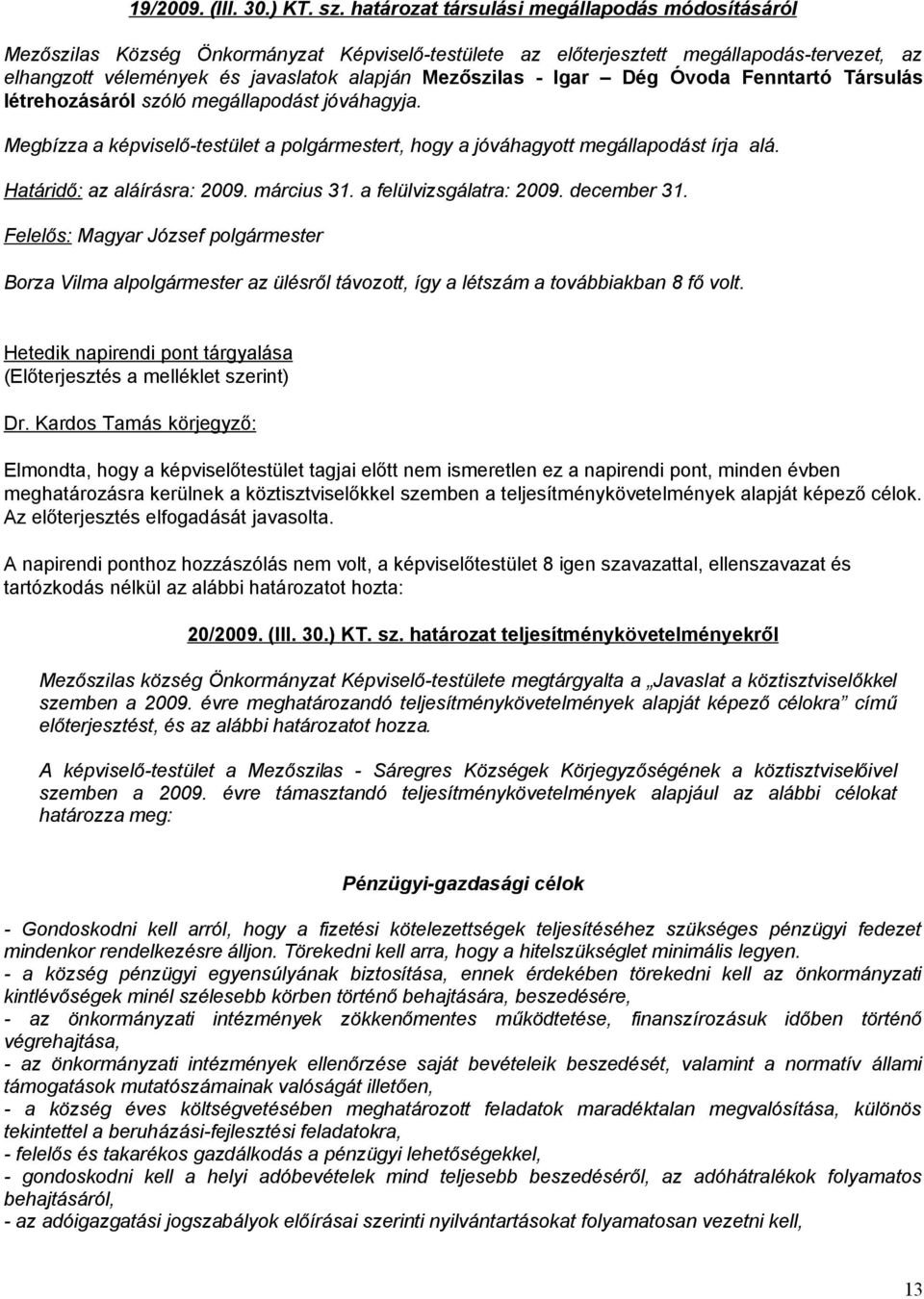 Igar Dég Óvoda Fenntartó Társulás létrehozásáról szóló megállapodást jóváhagyja. Megbízza a képviselő-testület a polgármestert, hogy a jóváhagyott megállapodást írja alá. Határidő: az aláírásra: 2009.