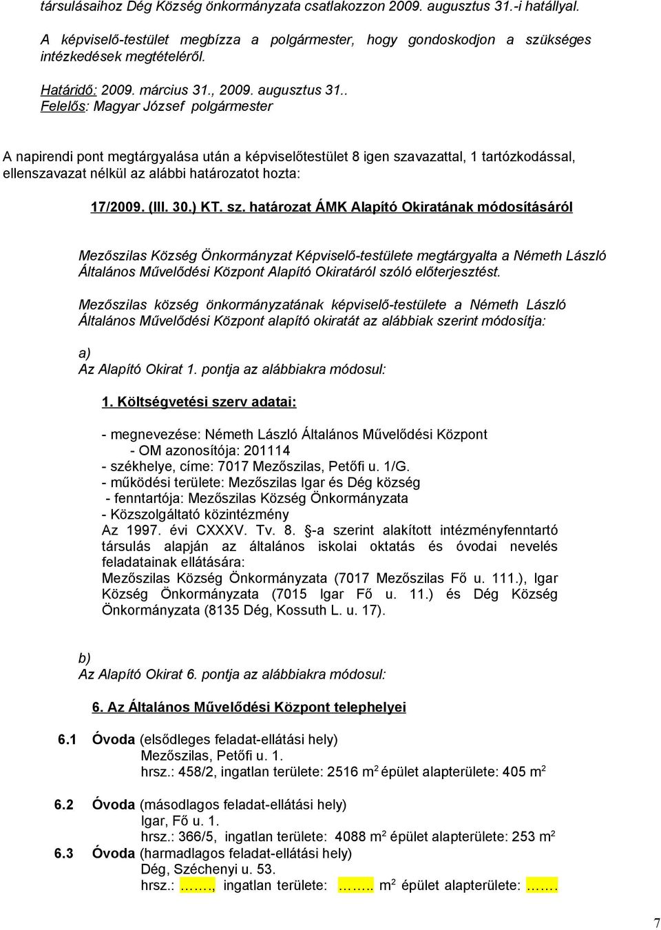 . Felelős: Magyar József polgármester A napirendi pont megtárgyalása után a képviselőtestület 8 igen szavazattal, 1 tartózkodással, ellenszavazat nélkül az alábbi határozatot hozta: 17/2009. (III. 30.