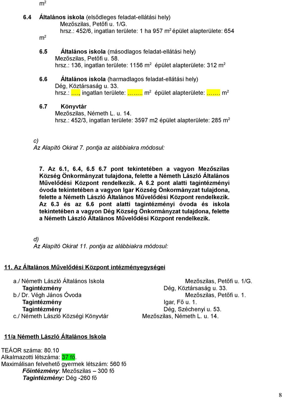 6 Általános iskola (harmadlagos feladat-ellátási hely) Dég, Köztársaság u. 33. hrsz.:., ingatlan területe:.. m 2 épület alapterülete:. m 2 6.7 Könyvtár Mezőszilas, Németh L. u. 14. hrsz.: 452/3, ingatlan területe: 3597 m2 épület alapterülete: 285 m 2 c) Az Alapító Okirat 7.