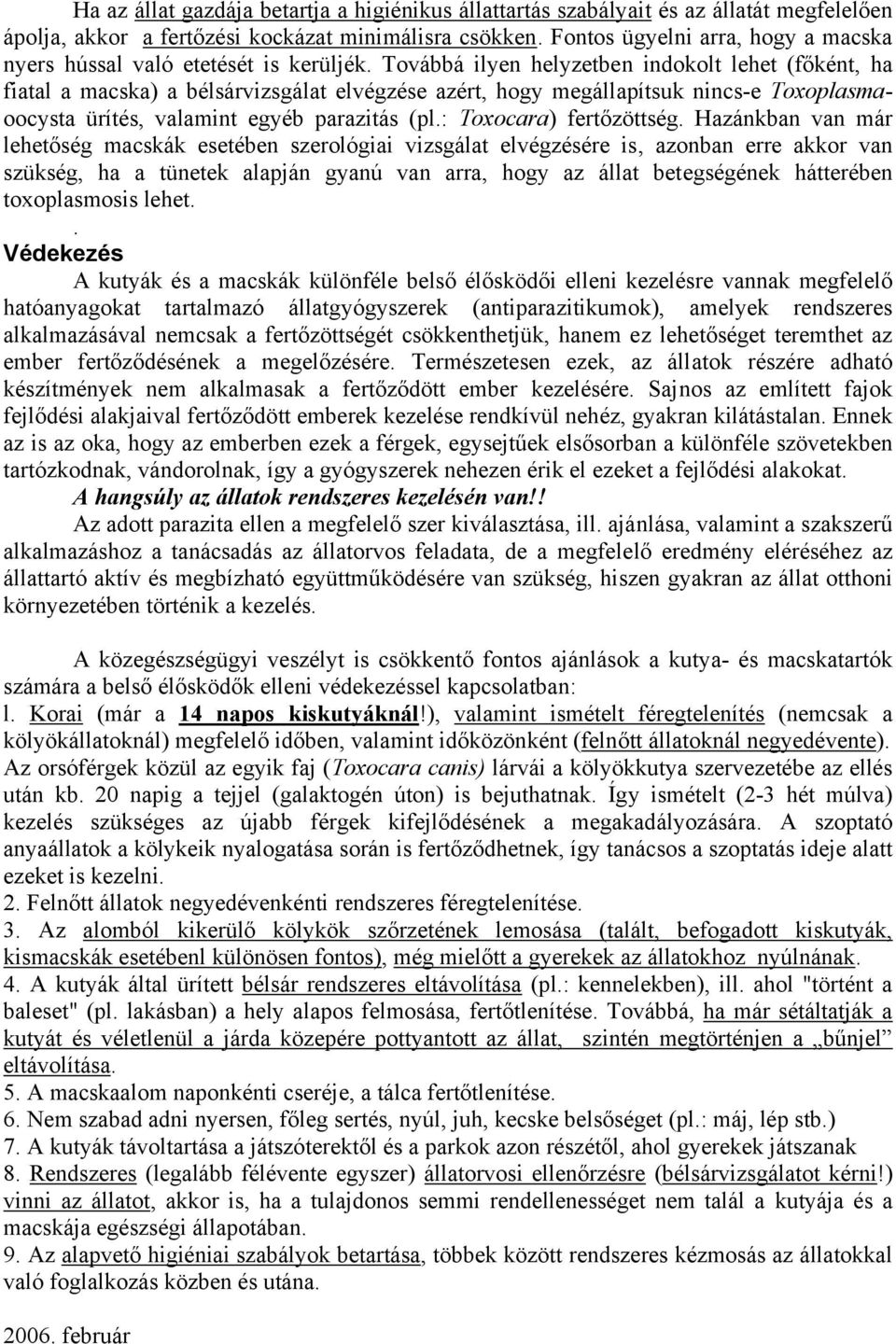 Továbbá ilyen helyzetben indokolt lehet (főként, ha fiatal a macska) a bélsárvizsgálat elvégzése azért, hogy megállapítsuk nincs-e Toxoplasmaoocysta ürítés, valamint egyéb parazitás (pl.