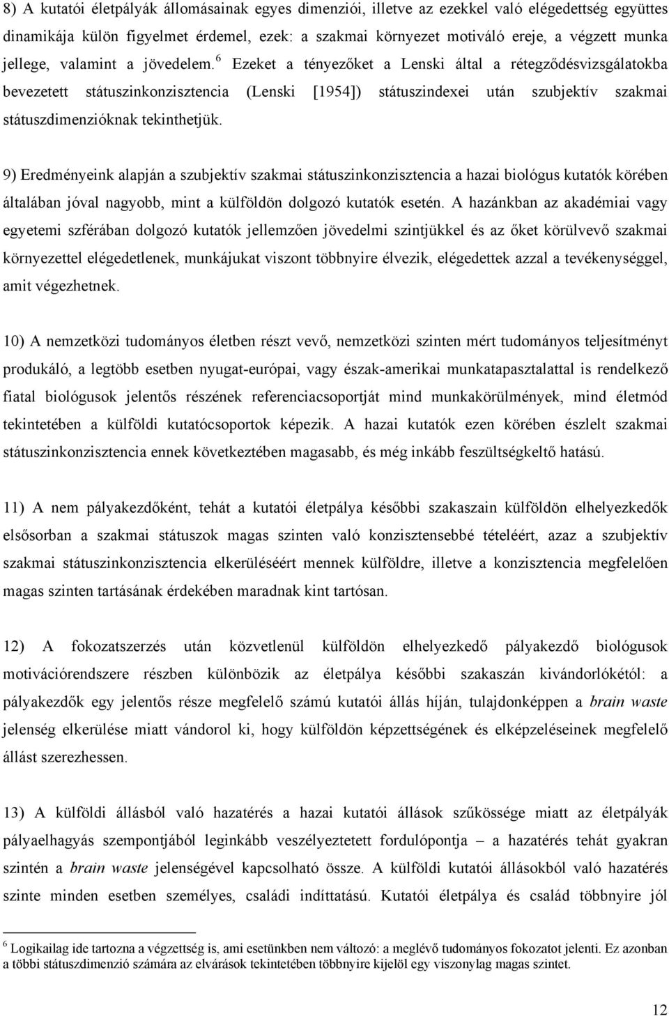 6 Ezeket a tényezőket a Lenski által a rétegződésvizsgálatokba bevezetett státuszinkonzisztencia (Lenski [1954]) státuszindexei után szubjektív szakmai státuszdimenzióknak tekinthetjük.