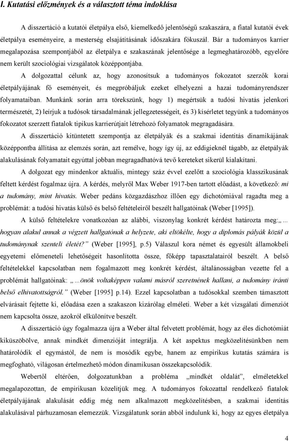 Bár a tudományos karrier megalapozása szempontjából az életpálya e szakaszának jelentősége a legmeghatározóbb, egyelőre nem került szociológiai vizsgálatok középpontjába.