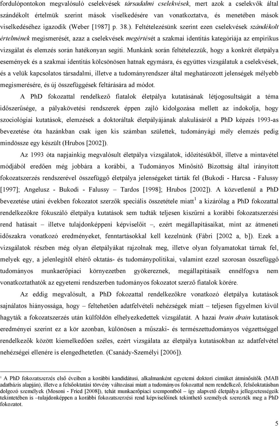 Feltételezésünk szerint ezen cselekvések szándékolt értelmének megismerését, azaz a cselekvések megértését a szakmai identitás kategóriája az empirikus vizsgálat és elemzés során hatékonyan segíti.