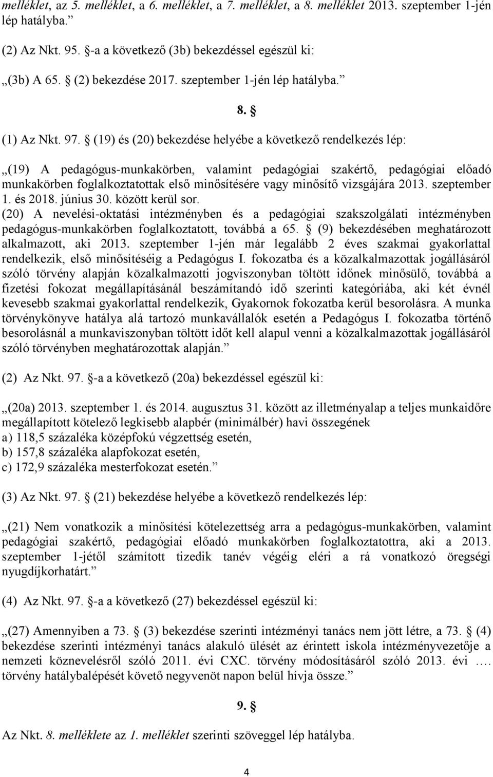 (19) A pedagógus-munkakörben, valamint pedagógiai szakértő, pedagógiai előadó munkakörben foglalkoztatottak első minősítésére vagy minősítő vizsgájára 2013. szeptember 1. és 2018. június 30.