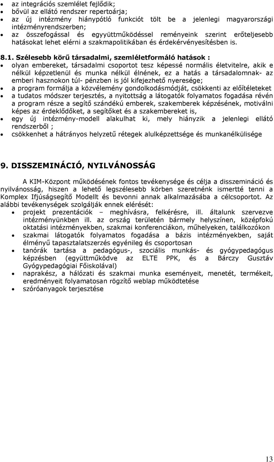 Szélesebb körű társadalmi, szemléletformáló hatások : olyan embereket, társadalmi csoportot tesz képessé normális életvitelre, akik e nélkül képzetlenül és munka nélkül élnének, ez a hatás a