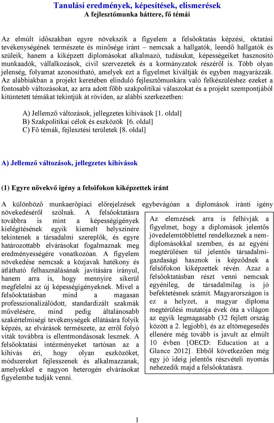 kormányzatok részéről is. Több olyan jelenség, folyamat azonosítható, amelyek ezt a figyelmet kiváltják és egyben magyarázzák.